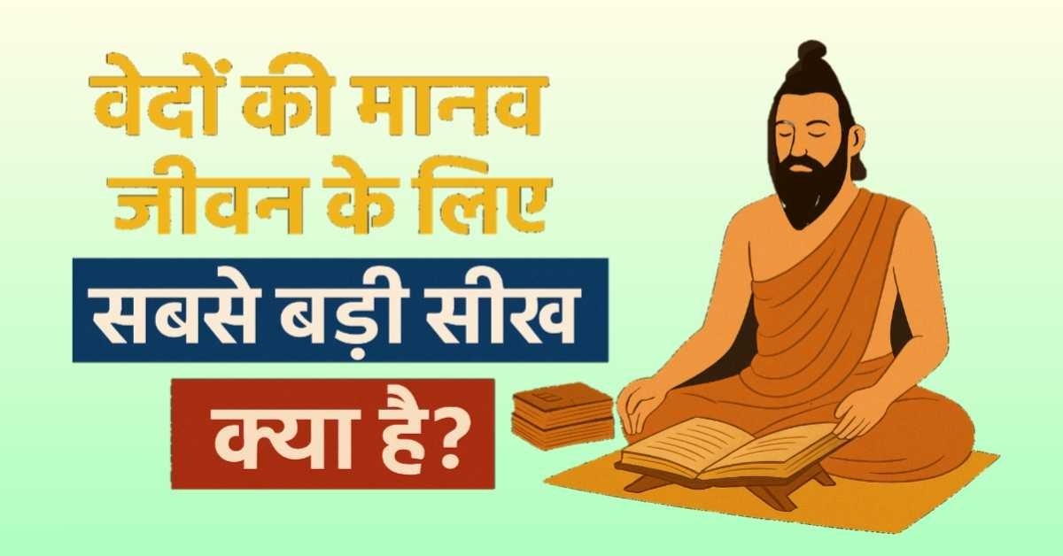 वेदों की मानव जीवन के लिए सबसे बड़ी सीख क्या है?